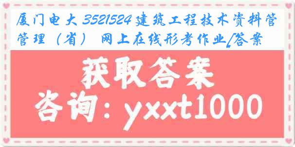 厦门电大 3521524 建筑工程技术资料管理（省） 网上在线形考作业[答案]