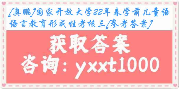 [奥鹏]国家开放大学22年春学前儿童语言教育形成性考核三[参考答案]