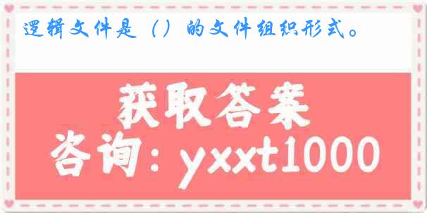 逻辑文件是（）的文件组织形式。