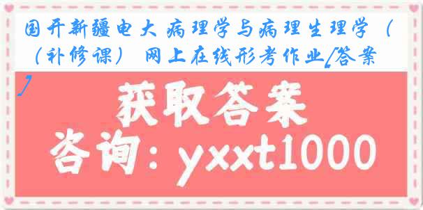 国开新疆电大 病理学与病理生理学（补修课） 网上在线形考作业[答案]