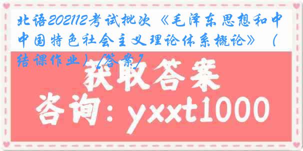 北语202112考试批次《毛泽东思想和中国特色社会主义理论体系概论》（结课作业）[答案]