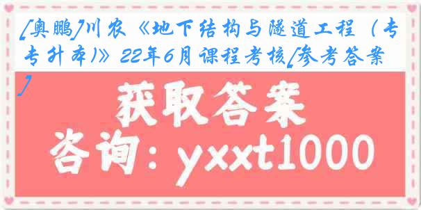 [奥鹏]川农《地下结构与隧道工程（专升本)》22年6月课程考核[参考答案]