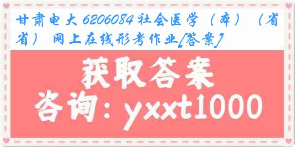 甘肃电大 6206084 社会医学（本）（省） 网上在线形考作业[答案]