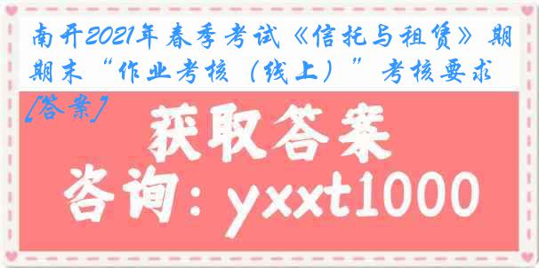 南开2021年春季考试《信托与租赁》期末“作业考核（线上）”考核要求[答案]