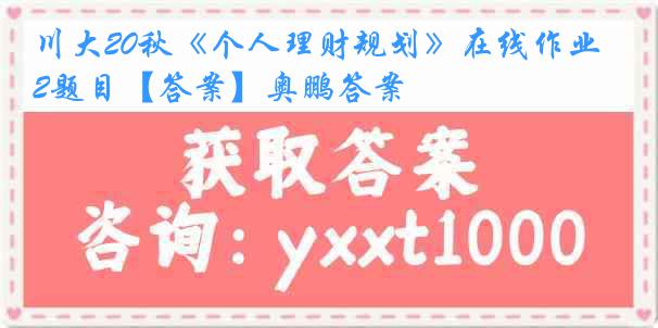 川大20秋《个人理财规划》在线作业2题目【答案】奥鹏答案