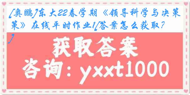 [奥鹏]东大22春学期《领导科学与决策》在线平时作业1[答案怎么获取？]