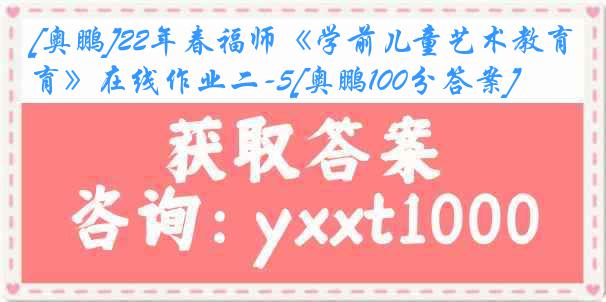 [奥鹏]22年春福师《学前儿童艺术教育》在线作业二-5[奥鹏100分答案]