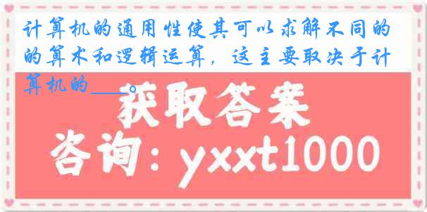 计算机的通用性使其可以求解不同的算术和逻辑运算，这主要取决于计算机的___。