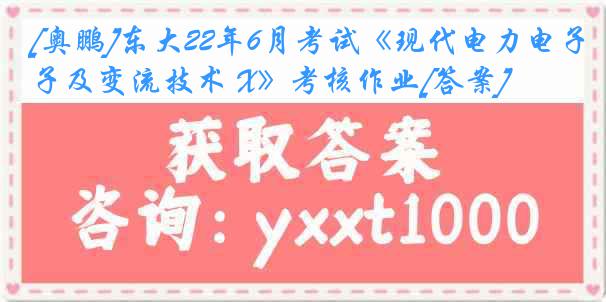 [奥鹏]东大22年6月考试《现代电力电子及变流技术 X》考核作业[答案]