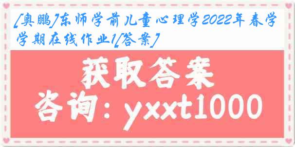 [奥鹏]东师学前儿童心理学2022年春学期在线作业1[答案]