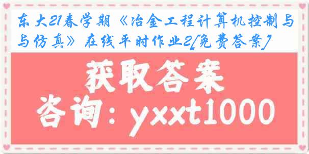 东大21春学期《冶金工程计算机控制与仿真》在线平时作业2[免费答案]