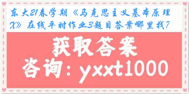 东大21春学期《马克思主义基本原理X》在线平时作业3题目答案哪里找？