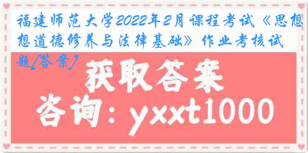 福建师范大学2022年2月课程考试《思想道德修养与法律基础》作业考核试题[答案]