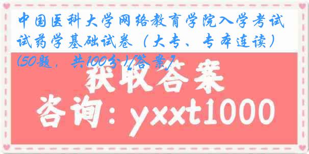 
网络教育学院入学考试药学基础试卷（大专、专本连读）(50题，共100分)[答案]