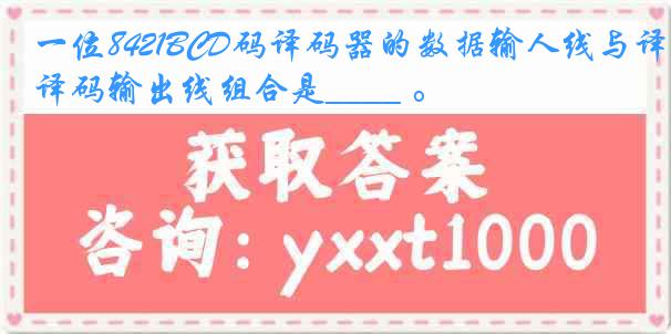 一位8421BCD码译码器的数据输人线与译码输出线组合是____ 。