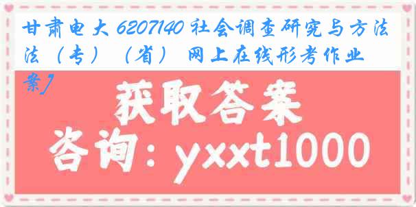 甘肃电大 6207140 社会调查研究与方法（专）（省） 网上在线形考作业[答案]