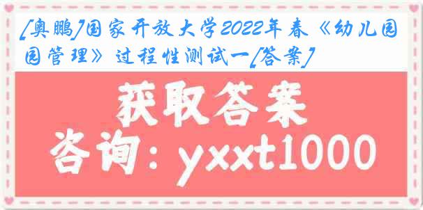 [奥鹏]国家开放大学2022年春《幼儿园管理》过程性测试一[答案]