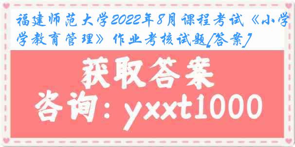 福建师范大学2022年8月课程考试《小学教育管理》作业考核试题[答案]