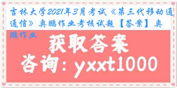 吉林大学2021年3月考试《第三代移动通信》奥鹏作业考核试题【答案】奥鹏作业