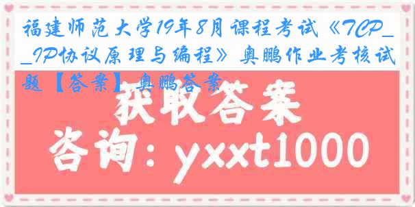 福建师范大学19年8月课程考试《TCP_IP协议原理与编程》奥鹏作业考核试题【答案】奥鹏答案