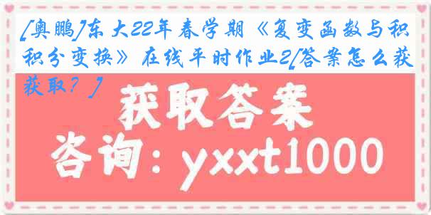 [奥鹏]东大22年春学期《复变函数与积分变换》在线平时作业2[答案怎么获取？]