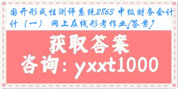 国开形成性测评系统2863 中级财务会计（一） 网上在线形考作业[答案]