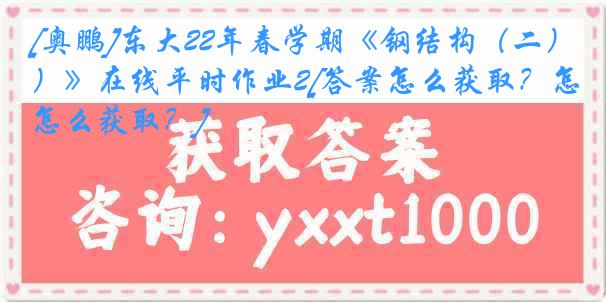 [奥鹏]东大22年春学期《钢结构（二）》在线平时作业2[答案怎么获取？怎么获取？]