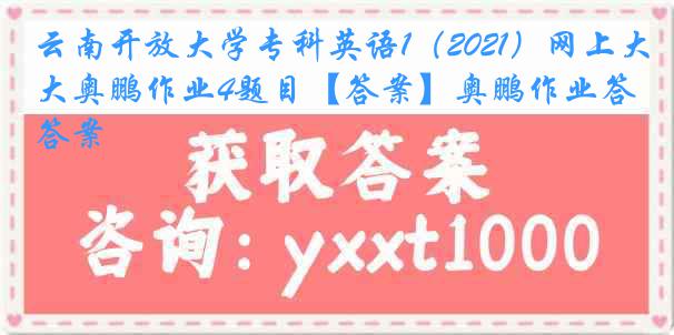 云南开放大学专科英语1（2021）网上大奥鹏作业4题目【答案】奥鹏作业答案