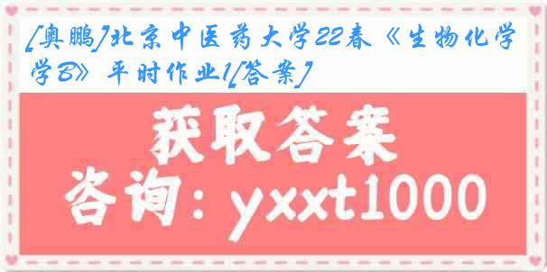 [奥鹏]北京中医药大学22春《生物化学B》平时作业1[答案]