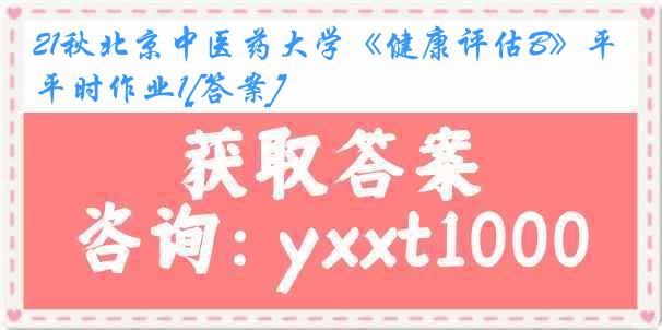 21秋北京中医药大学《健康评估B》平时作业1[答案]