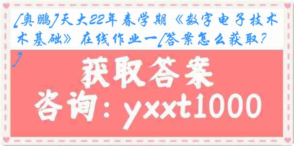 [奥鹏]天大22年春学期《数字电子技术基础》在线作业一[答案怎么获取？]