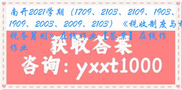 南开2021学期（1709、2103、2109、1903、1909、2003、2009、2103）《税收制度与税务筹划》在线作业【答案】在线作业