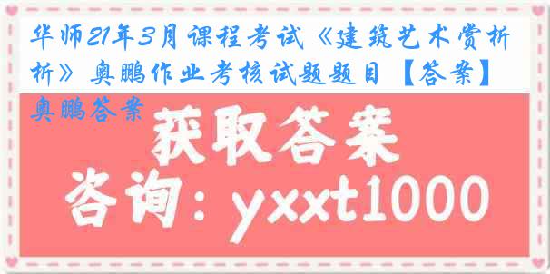 华师21年3月课程考试《建筑艺术赏析》奥鹏作业考核试题题目【答案】奥鹏答案