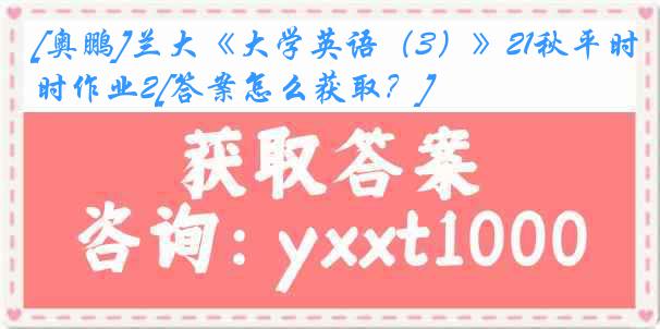 [奥鹏]兰大《大学英语（3）》21秋平时作业2[答案怎么获取？]