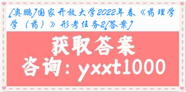 [奥鹏]国家开放大学2022年春《药理学（药）》形考任务2[答案]