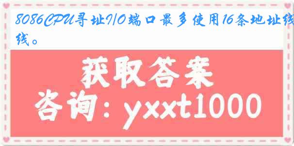 8086CPU寻址I/O端口最多使用16条地址线。