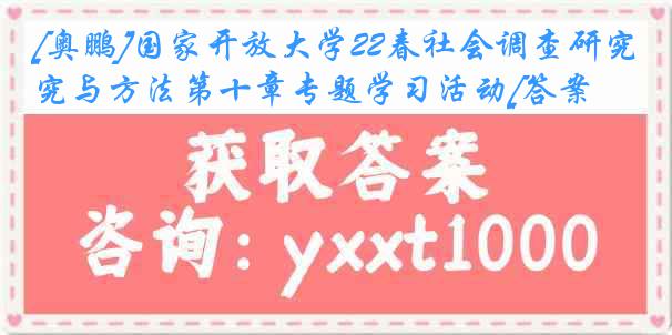 [奥鹏]国家开放大学22春社会调查研究与方法第十章专题学习活动[答案]