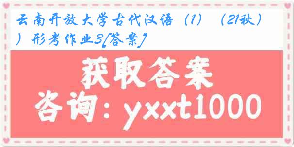 云南开放大学古代汉语（1）（21秋）形考作业3[答案]