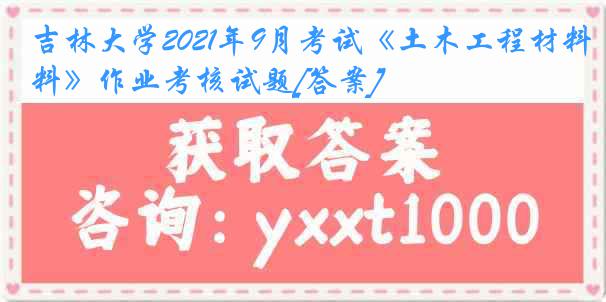 吉林大学2021年9月考试《土木工程材料》作业考核试题[答案]