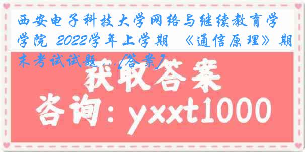 西安电子科技大学网络与继续教育学院  2022学年上学期  《通信原理》期末考试试题 ...[答案]