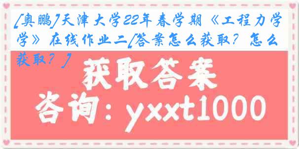 [奥鹏]
22年春学期《工程力学》在线作业二[答案怎么获取？怎么获取？]