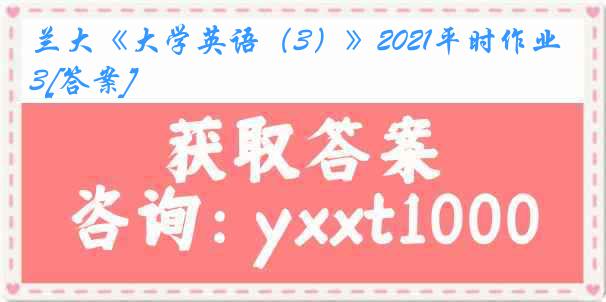 兰大《大学英语（3）》2021平时作业3[答案]