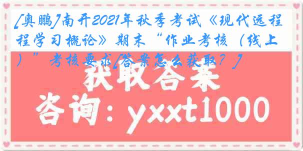 [奥鹏]南开2021年秋季考试《现代远程学习概论》期末“作业考核（线上）”考核要求[答案怎么获取？]