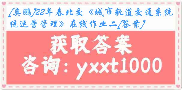 [奥鹏]22年春北交《城市轨道交通系统运营管理》在线作业二[答案]