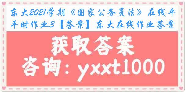 东大2021学期《国家公务员法》在线平时作业3【答案】东大在线作业答案