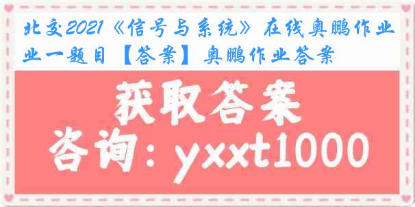 北交2021《信号与系统》在线奥鹏作业一题目【答案】奥鹏作业答案