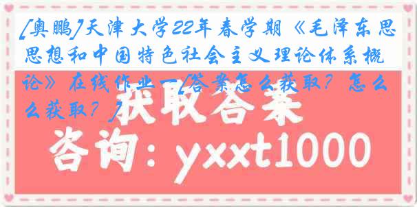 [奥鹏]
22年春学期《毛泽东思想和中国特色社会主义理论体系概论》在线作业一[答案怎么获取？怎么获取？]