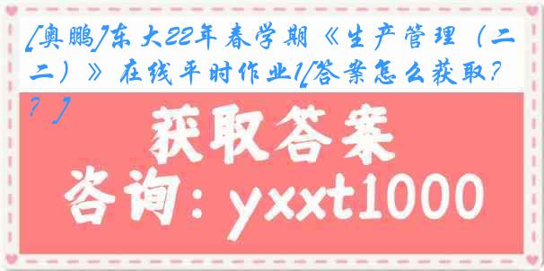 [奥鹏]东大22年春学期《生产管理（二）》在线平时作业1[答案怎么获取？]