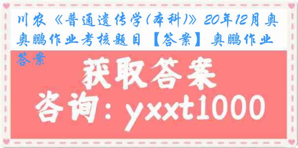 川农《普通遗传学(本科)》20年12月奥鹏作业考核题目【答案】奥鹏作业答案