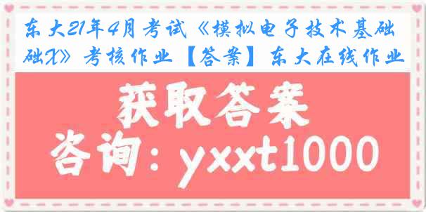 东大21年4月考试《模拟电子技术基础X》考核作业【答案】东大在线作业